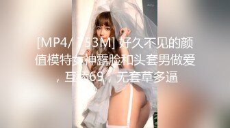 [MP4/ 753M] 好久不见的颜值模特女神露脸和头套男做爱，互舔69，无套草多逼