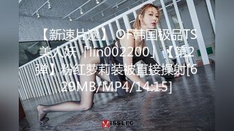 【新速片遞】 OF韩国极品TS美人妖「lin002200」【第2弹】粉红萝莉装被直接操射[629MB/MP4/14:15]