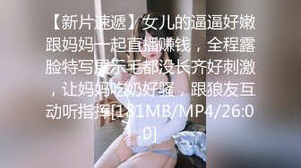 【新片速遞】女儿的逼逼好嫩跟妈妈一起直播赚钱，全程露脸特写展示毛都没长齐好刺激，让妈妈吃奶好骚，跟狼友互动听指挥[181MB/MP4/26:00]