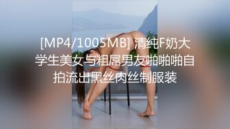 [MP4/1005MB] 清纯F奶大学生美女与粗屌男友啪啪啪自拍流出黑丝肉丝制服装