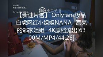 【新速片遞】 Onlyfans极品白虎网红小姐姐NANA⭐漂亮的邻家姐姐⭐4K原档流出[6300M/MP4/44:26]