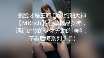 露脸才是王道 顶级约啪大神【MRrich】 狂草极品女神，通红瘫软的身体无助的呻吟，不看后悔系列 3 (1)