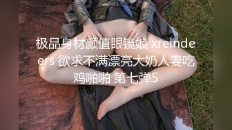 极品身材颜值眼镜娘 xreindeers 欲求不满漂亮大奶人妻吃鸡啪啪 第七弹5