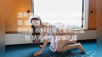 漂亮美女吃鸡啪啪 好想要哥哥 骚逼想要了自己电动棒紫薇抠逼 被胖哥哥无套输出猛怼 娇乳哗哗 口爆吃精