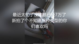 最近太忙了没注意已经7万了新拍了个不知道这种类型的你们喜欢吗