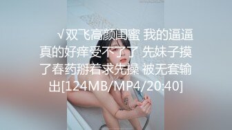 ❤️√双飞高颜闺蜜 我的逼逼真的好痒受不了了 先妹子摸了春药掰着求先操 被无套输出[124MB/MP4/20:40]