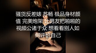 骚货反差婊 苏畅 极品身材颜值 完美炮架 让男友把啪啪的视频公诸于众 想看看别人如何评价自己