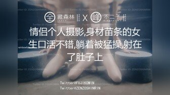 情侣个人摄影,身材苗条的女生口活不错,躺着被猛操,射在了肚子上