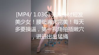 [MP4/ 1.03G] 无敌身材短发美少女！腰细胸大完美！每天多要操逼，第一视角抽插嫩穴，进进出出猛捅