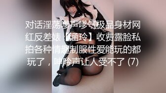 对话淫荡嗲声嗲气极品身材网红反差婊【涵玲】收费露脸私拍各种情趣制服性爱能玩的都玩了，呻吟声让人受不了 (7)