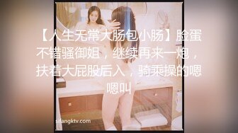 【人生无常大肠包小肠】脸蛋不错骚御姐，继续再来一炮，扶着大屁股后入，骑乘操的嗯嗯叫