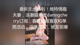 ❤️最新无水福利！推特情趣夫妻，淫妻癖患者danngcherry订阅，喜欢绿帽喜欢和单男活动，淫荡自拍，被龙哥爆肏