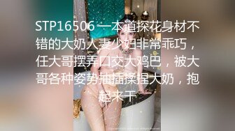 STP16506 一本道探花身材不错的大奶人妻少妇非常乖巧，任大哥摆弄口交大鸡巴，被大哥各种姿势抽插揉捏大奶，抱起来干