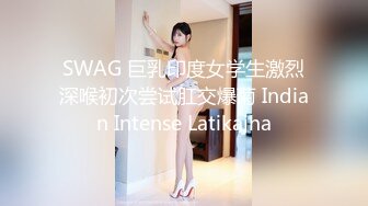 SWAG 巨乳印度女学生激烈深喉初次尝试肛交爆菊 Indian Intense Latikajha