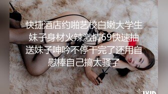 快捷酒店约啪艺校白嫩大学生妹子身材火辣激情69快速抽送妹子呻吟不停干完了还用自慰棒自己搞太骚了