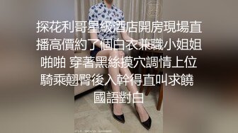 探花利哥星級酒店開房現場直播高價約了個白衣兼職小姐姐啪啪 穿著黑絲摸穴調情上位騎乘翹臀後入幹得直叫求饒 國語對白