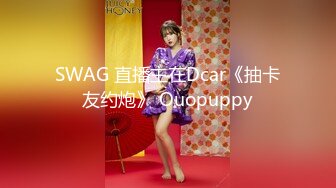 SWAG 直播主在Dcar《抽卡友约炮》 Ouopuppy