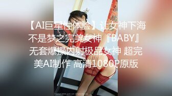 【AI巨星性体验】让女神下海不是梦之完美女神『BABY』无套爆操内射极品女神 超完美AI制作 高清1080P原版