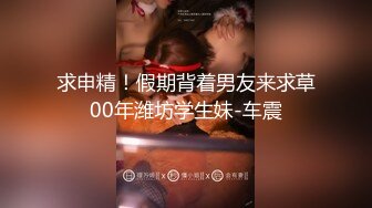 求申精！假期背着男友来求草00年潍坊学生妹-车震