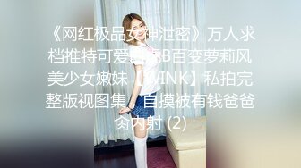 《网红极品女神泄密》万人求档推特可爱白虎B百变萝莉风美少女嫩妹【WINK】私拍完整版视图集，自摸被有钱爸爸肏内射 (2)