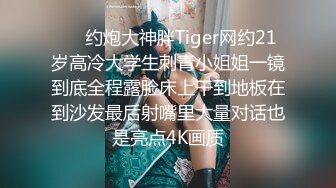 ⚡⚡约炮大神胖Tiger网约21岁高冷大学生刺青小姐姐一镜到底全程露脸床上干到地板在到沙发最后射嘴里大量对话也是亮点4K画质