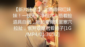 【新片速遞 】 大眼睛网红妹妹！一线天干净粉穴！捂着脸道具自慰，翘起美臀跳蛋塞穴拉扯，张开双腿对着镜子[1G/MP4/01:30:32]