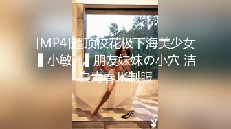 [MP4]超顶校花极下海美少女 ▌小敏儿▌朋友妹妹の小穴 洁白青春JK制服