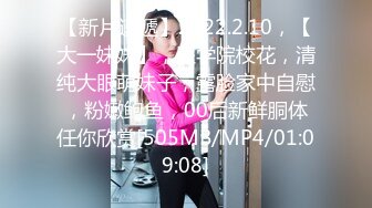 【新片速遞】2022.2.10，【大一妹妹】，医学院校花，清纯大眼萌妹子，露脸家中自慰，粉嫩鲍鱼，00后新鲜胴体任你欣赏[505MB/MP4/01:09:08]