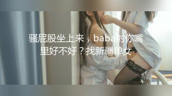 骚屁股坐上来，baba射你嘴里好不好？找新疆单女