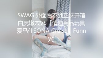 SWAG 外面看不到正妹开箱白虎嫩穴VS「情趣用品玩具爱马仕SONA Cruise」Funnyg