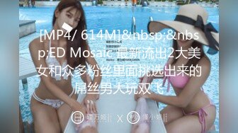 [MP4/ 614M]&nbsp;&nbsp;ED Mosaic 最新流出2大美女和众多粉丝里面挑选出来的屌丝男大玩双飞