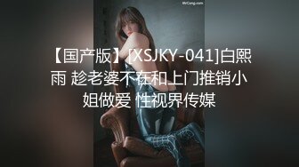 【国产版】[XSJKY-041]白熙雨 趁老婆不在和上门推销小姐做爱 性视界传媒