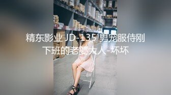 精东影业 JD-135 男宠服侍刚下班的老婆大人-坏坏