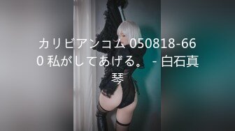 カリビアンコム 050818-660 私がしてあげる。 - 白石真琴