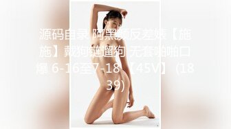 源码自录 阿黑颜反差婊【施施】戴狗链遛狗 无套啪啪口爆 6-16至7-18 【45V】 (1839)