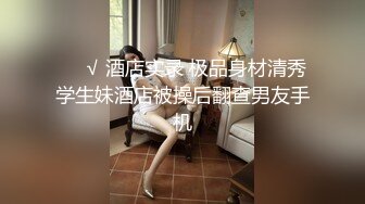 ❤️√ 酒店实录 极品身材清秀学生妹酒店被操后翻查男友手机