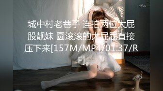 城中村老巷子 连拍两位大屁股靓妹 圆滚滚的大屁屁直接压下来[157M/MP4/01:37/RF]