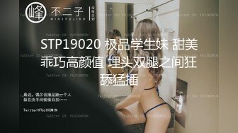 STP19020 极品学生妹 甜美乖巧高颜值 埋头双腿之间狂舔猛插