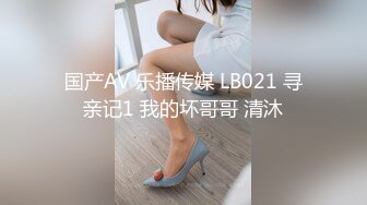 国产AV 乐播传媒 LB021 寻亲记1 我的坏哥哥 清沐