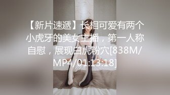 【新片速遞】长相可爱有两个小虎牙的美女主播，第一人称自慰，展现白虎粉穴[838M/MP4/01:13:18]