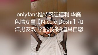 onlyfans推特网红福利 华裔色情女星【Nicole Doshi】和洋男友双飞性爱啪啪道具自慰2