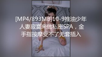 [MP4/893MB]10-9推油少年 人妻寂寞来做私密SPA，金手指按摩受不了无套插入