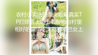 农村小卖店摄像头破解真实TP打烊后土炕上老板娘与村里相好的偸情吃大扎撸鸡巴女上位自己动很享受