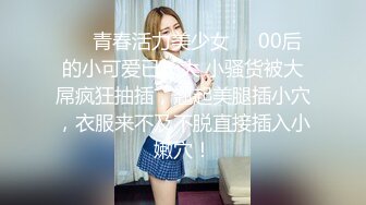 ❤️青春活力美少女❤️00后的小可爱已长大 小骚货被大屌疯狂抽插，翘起美腿插小穴，衣服来不及不脱直接插入小嫩穴！