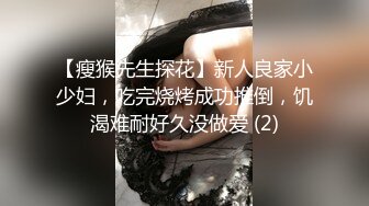 【瘦猴先生探花】新人良家小少妇，吃完烧烤成功推倒，饥渴难耐好久没做爱 (2)