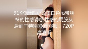 91KK新作-小公主白色吊带丝袜的性感诱惑,性感的屁股从后面干特别紧,真舒服！720P高清版