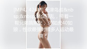 [MP4/ 424M] 天津鸟叔&nbsp;&nbsp;聚众淫乱，带着一帮兄弟搞熟女，30如虎40如狼，性欲最强时候多人运动最爽！