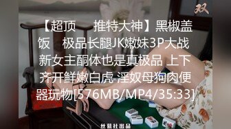 【超顶❤️推特大神】黑椒盖饭✿ 极品长腿JK嫩妹3P大战 新女主酮体也是真极品 上下齐开鲜嫩白虎 淫奴母狗肉便器玩物[576MB/MP4/35:33]