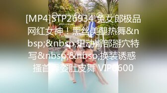 [MP4]STP26934 兔女郎极品网红女神！黑丝美腿热舞&nbsp;&nbsp;扭动臀部掰穴特写&nbsp;&nbsp;换装诱惑 搔首弄姿肚皮舞 VIP0600