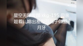 星空无限传媒 xkg-195 母亲趁着儿媳出差勾引儿子做爱-月牙